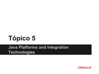Tópico 5
Java Platforms and Integration
Technologies
 