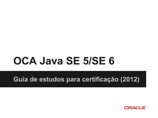 OCA Java SE 5/SE 6
Guia de estudos para certificação (2012)
 