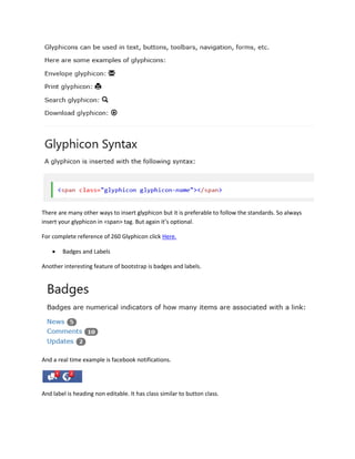 There are many other ways to insert glyphicon but it is preferable to follow the standards. So always
insert your glyphicon in <span> tag. But again it’s optional.
For complete reference of 260 Glyphicon click Here.
 Badges and Labels
Another interesting feature of bootstrap is badges and labels.
And a real time example is facebook notifications.
And label is heading non editable. It has class similar to button class.
 