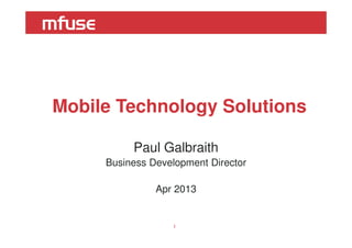 Mobile Technology Solutions
Paul Galbraith
Business Development Director
Apr 2013
1
 