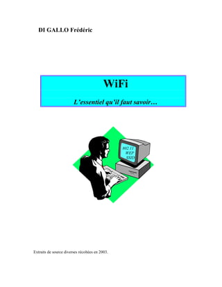 DI GALLO Frédéric




                                           WiFi
                        L’essentiel qu’il faut savoir…




                                                 802.11
                                                  WEP
                                                   SSID




Extraits de source diverses récoltées en 2003.
 