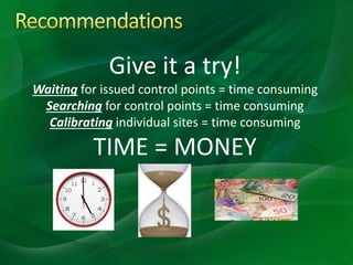 Give it a try!
Waiting for issued control points = time consuming
Searching for control points = time consuming
Calibrating individual sites = time consuming
TIME = MONEY
 