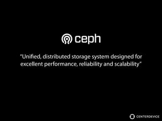 “Unified, distributed storage system designed for
excellent performance, reliability and scalability”
 