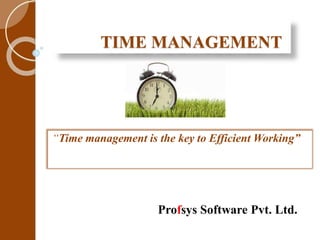 TIME MANAGEMENT
“Time management is the key to Efficient Working”
Profsys Software Pvt. Ltd.
 