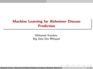 Machine Learning for Alzheimer Disease
Prediction
Oleksandr Kazakov.
Big Data Dev @Wajam
Oleksandr Kazakov. Big Data Dev @Wajam Machine Learning for Alzheimer Disease Prediction 1 / 41
 
