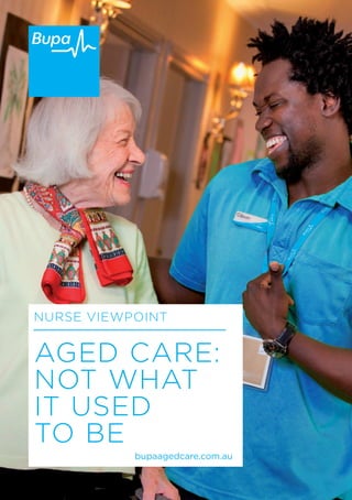 AGED CARE:
NOT WHAT
IT USED
TO BE
NURSE VIEWPOINT
bupaagedcare.com.au
 