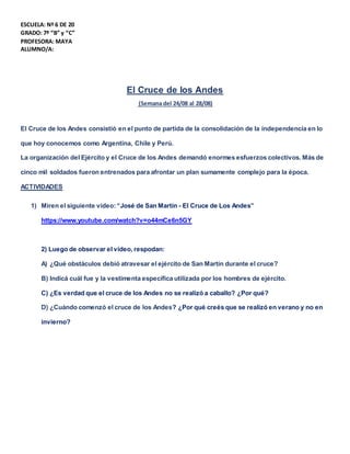 ESCUELA: Nº 6 DE 20
GRADO: 7º “B” y “C”
PROFESORA: MAYA
ALUMNO/A:
El Cruce de los Andes
(Semana del 24/08 al 28/08)
El Cru...