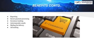 BENEFITS CONTD.,
● Reporting
● Secure payment processing
● Inventory tracking
● Autoresponder emails
● Mailing list delivery
● Ad tracking
 