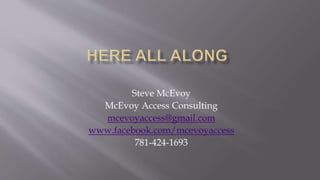 Steve McEvoy
McEvoy Access Consulting
mcevoyaccess@gmail.com
www.facebook.com/mcevoyaccess
781-424-1693
 