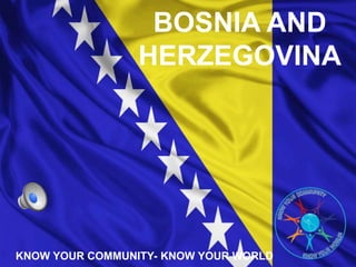 BOSNIA AND
HERZEGOVINA
KNOW YOUR COMMUNITY- KNOW YOUR WORLD
 