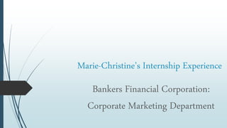 Marie-Christine’s Internship Experience
Bankers Financial Corporation:
Corporate Marketing Department
 