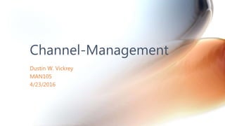 Dustin W. Vickrey
MAN105
4/23/2016
Channel-Management
 