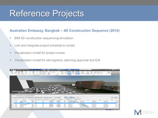 Reference Projects
Australian Embassy, Bangkok – 4D Construction Sequence (2014)
 BIM 4D construction sequencing simulation
 Link and integrate project schedule to model
 Visualization model for project review
 Visualization model for site logistics, planning approval and EIA
 