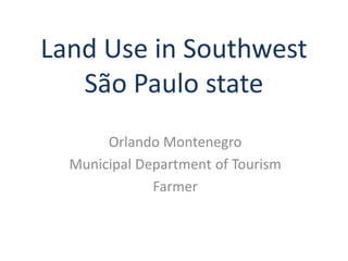 Land Use in Southwest
   São Paulo state
       Orlando Montenegro
  Municipal Department of Tourism
              Farmer
 