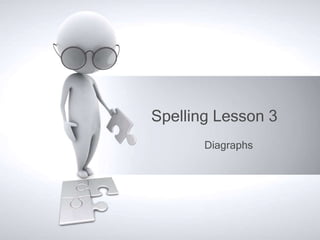 Spelling Lesson 3
       Diagraphs
 