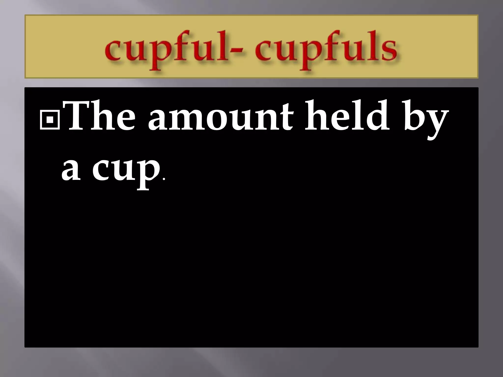 Theamount held by
a cup.
 