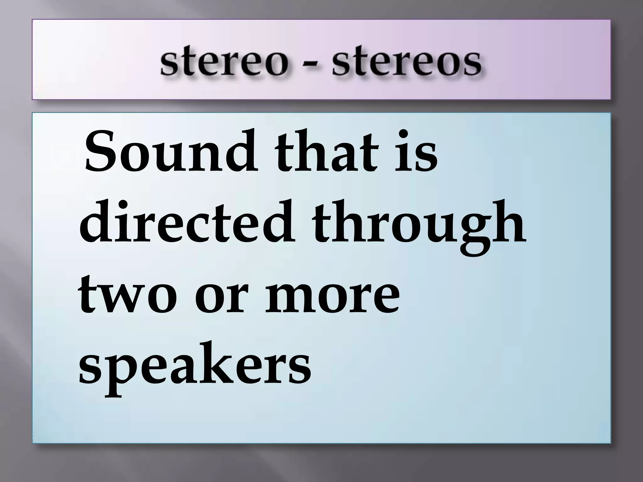 Sound that is
directed through
two or more
speakers
 