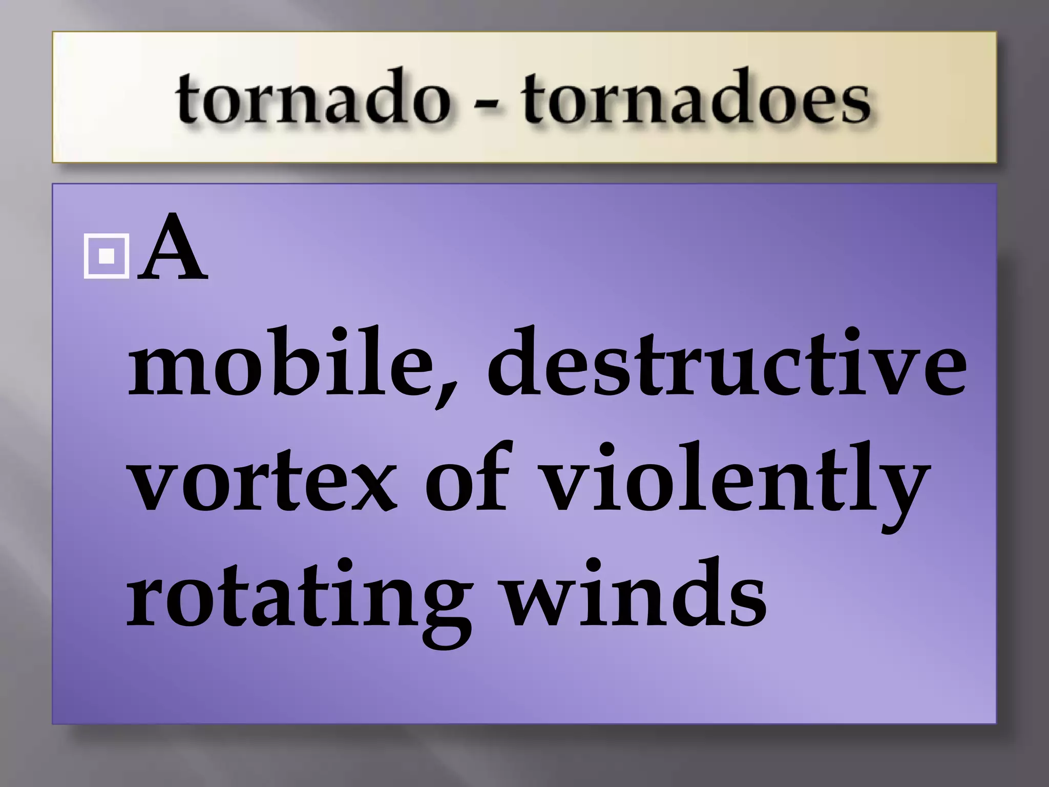 A
mobile, destructive
vortex of violently
rotating winds
 