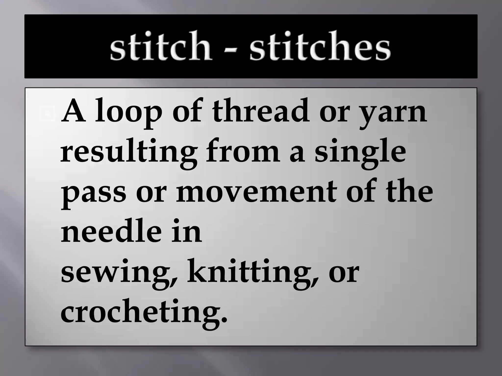 Aloop of thread or yarn
resulting from a single
pass or movement of the
needle in
sewing, knitting, or
crocheting.
 