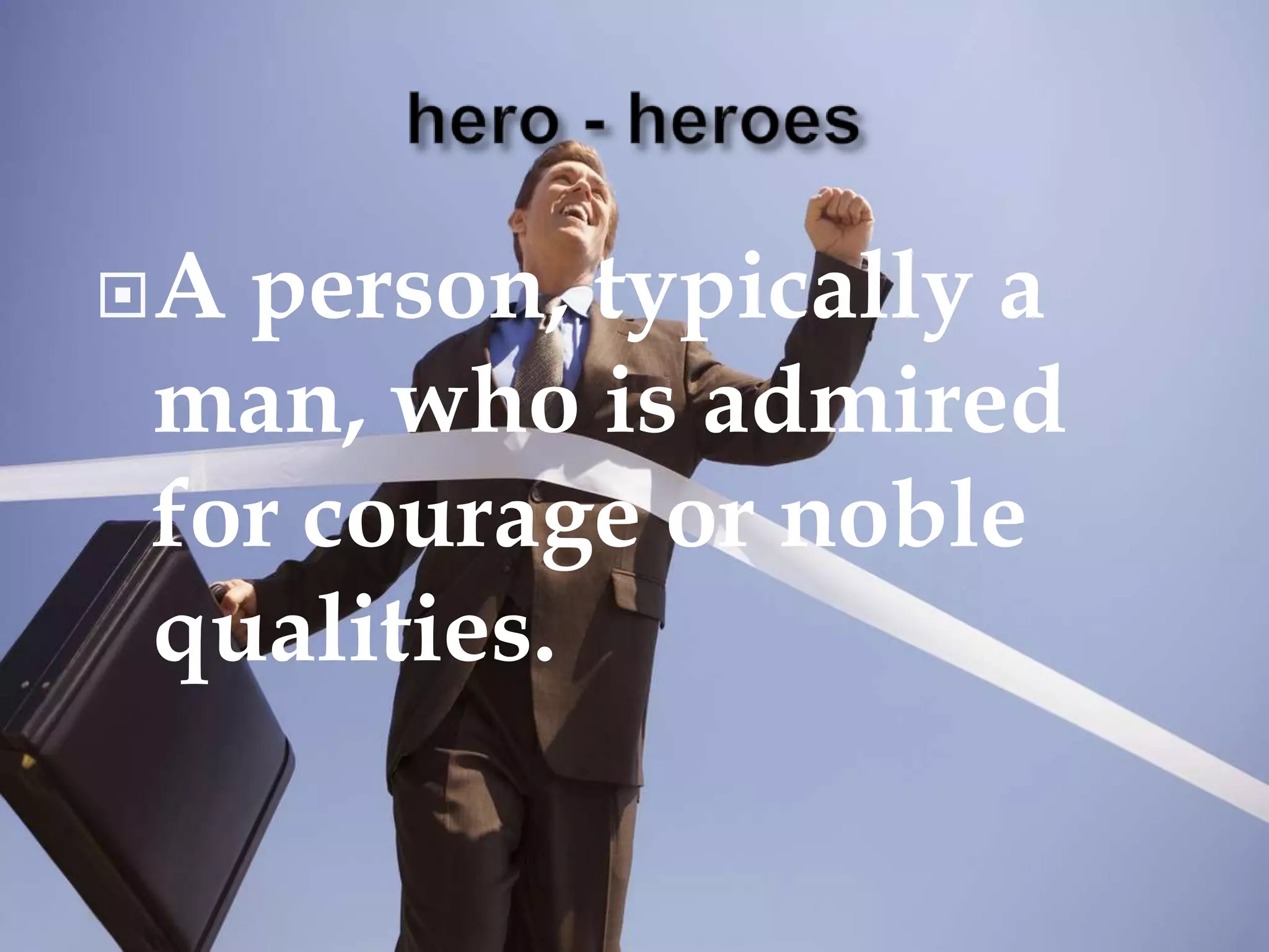 Aperson, typically a
man, who is admired
for courage or noble
qualities.
 