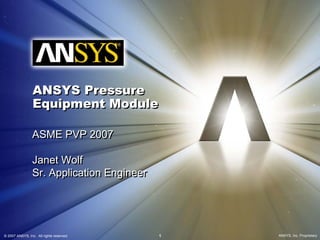 © 2007 ANSYS, Inc. All rights reserved. 1 ANSYS, Inc. Proprietary
ANSYS Pressure
Equipment Module
ANSYS Pressure
Equipment Module
ASME PVP 2007
Janet Wolf
Sr. Application Engineer
ASME PVP 2007
Janet Wolf
Sr. Application Engineer
 