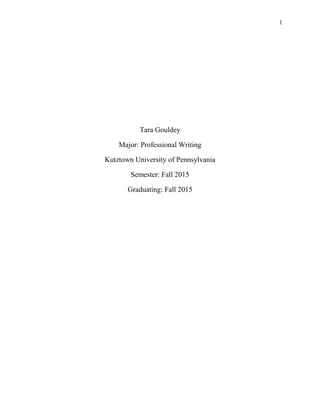 1
Tara Gouldey
Major: Professional Writing
Kutztown University of Pennsylvania
Semester: Fall 2015
Graduating: Fall 2015
 