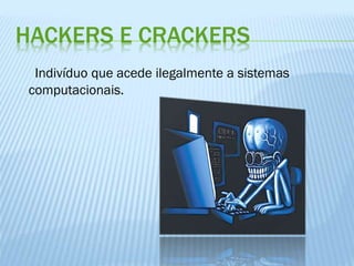HACKERS E CRACKERS
Indivíduo que acede ilegalmente a sistemas
computacionais.

 