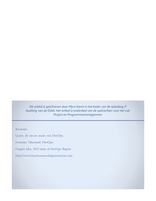Dit artikel is geschreven door Myra Kievit in het kader van de opleiding IT
Auditing van de ESAA. Het artikel is onderdeel van de opdrachten voor het vak
Project en Programmamanagement.
Bronnen:
Quint, de zin en onzin van DevOps.
Forrester Microsoft DevOps.
Puppet labs, 2015 state of DevOps Report
http://www.businessmodelgeneration.com
 