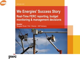 www.pwc.com
We Energies’ Success Story
Real-Time FERC reporting, budget
monitoring & management decisions
Speaker
Saugata Ghosh, PwC, Director - SAP Advisory
 