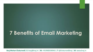 7 Benefits of Email Marketing
Braj Mohan Chaturvedi| E: braj@braj.in | M: +919900590943 | T: @chaturvedibraj | W: www.braj.in
 