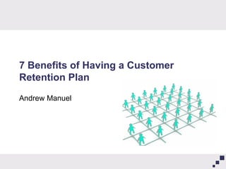 7 Benefits of Having a Customer
Retention Plan
Andrew Manuel
 