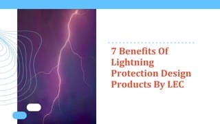 7 Benefits Of
Lightning
Protection Design
Products By LEC
 