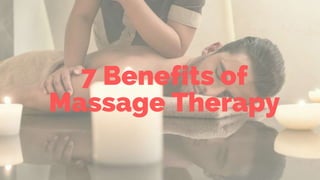 7 Benefits of
Massage Therapy
 