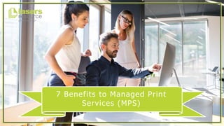 7 Benefits to Managed Print
Services (MPS)
 
