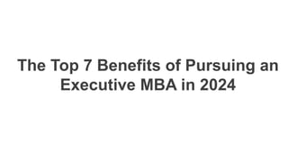 The Top 7 Benefits of Pursuing an
Executive MBA in 2024
 