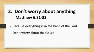 2. Don’t worry about anything
Matthew 6:31-33
- Because everything is in the hand of the Lord
- Don’t worry about the future
 