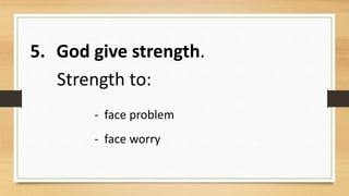 5. God give strength.
Strength to:
- face problem
- face worry
 