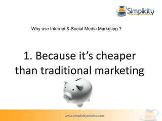 1. Because it’s cheaper than traditional marketing Why use Internet & Social Media Marketing ? 