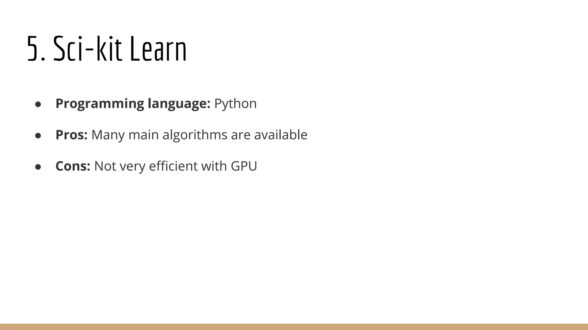 5. Sci-kit Learn
● Programming language: Python
● Pros: Many main algorithms are available
● Cons: Not very efficient with GPU