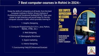 Grasp the skills of computers at all levels, from the best
computer institute in Rohini, Sriram Institute of
Professional and Vocational Studies(SIPVS). Steer your
career to right direction and enroll today for the top
computer courses in delhi, which provides training in-
1. Graphic Designing
2. Computer Programming (in C/C++, Java, Python,
MySQL, HTML, etc.)
3. Web Designing
4. Stenography/Shorthand
5. Digital marketing
6. Interior Designing
7. E-accounting-Tally,GST,Advanced Excel,etc
Sriram Institute of Professional and
Vocational Studies-Uttam Nagar
7 Best computer courses in Rohini in 2024:-
 