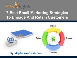 7 Best Email Marketing Strategies
To Engage And Retain Customers
By: Alphasandesh.com
 