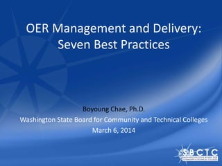 OER Management and Delivery:
Seven Best Practices
Boyoung Chae, Ph.D.
Washington State Board for Community and Technical Colleges
March 6, 2014
 