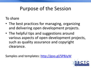 Purpose of the Session
To share
• The best practices for managing, organizing
and delivering open development projects.
• ...