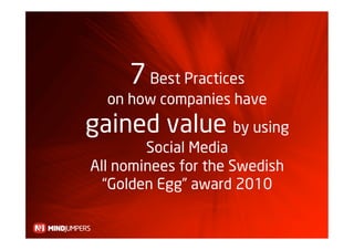 7 Best Practices
  on how companies have
gained value by using
        Social Media
All nominees for the Swedish
  “Golden Egg” award 2010
 