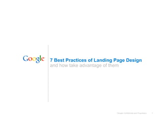 7 Best Practices of Landing Page Design
and how take advantage of them




                            Google Confidential and Proprietary   1
 