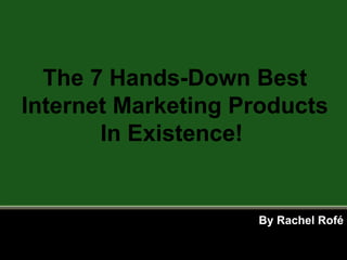 By Rachel Rofé The 7 Hands-Down Best Internet Marketing Products In Existence!  