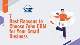 7
Best Reasons to
Choose Zoho CRM
for Your Small
Business
 