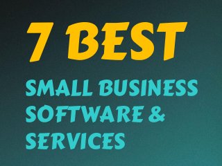 7 BEST
SMALL BUSINESS
SOFTWARE &
SERVICES
 