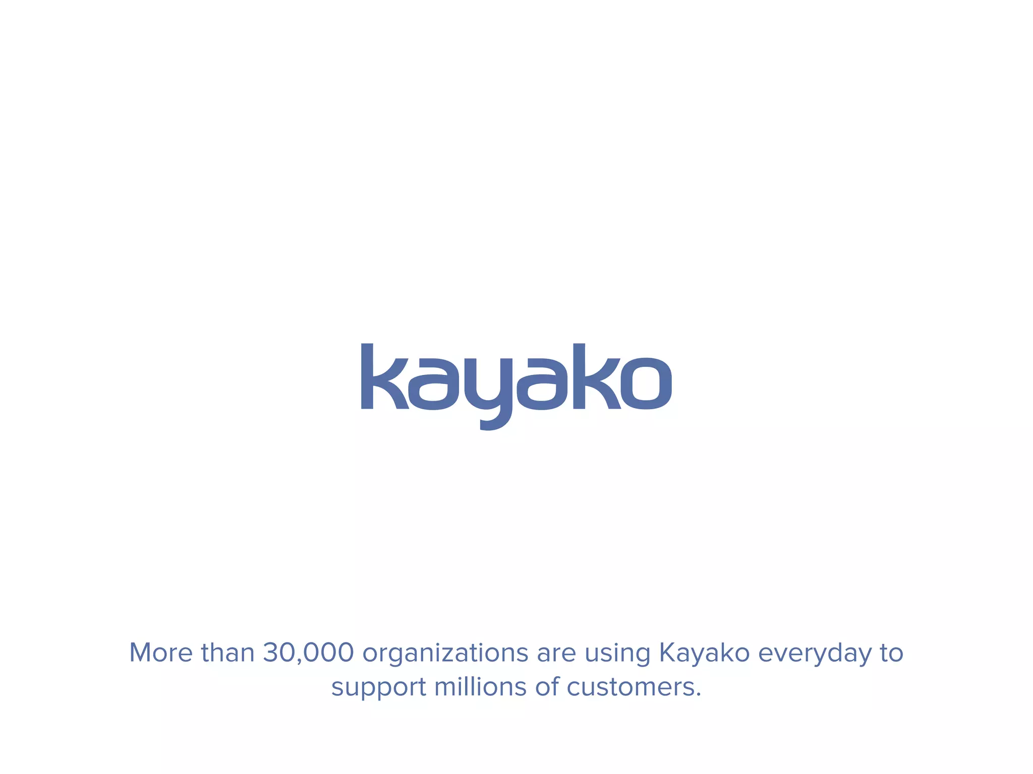 More than 30,000 organizations are using Kayako everyday to
support millions of customers.