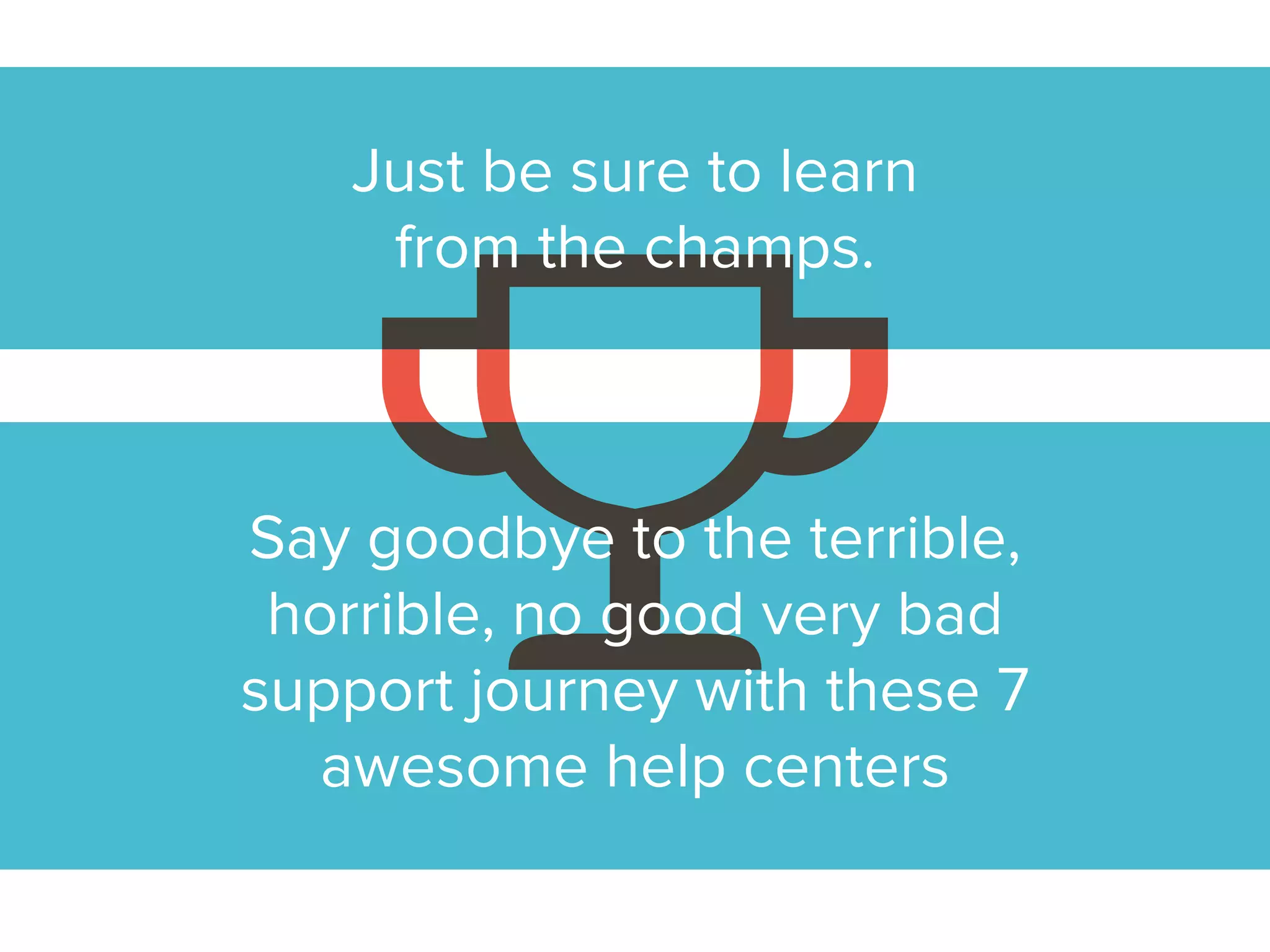 Just be sure to learn from
the champs.
Say goodbye to the terrible,
horrible, no good very bad
support journey with these 7
awesome help centers